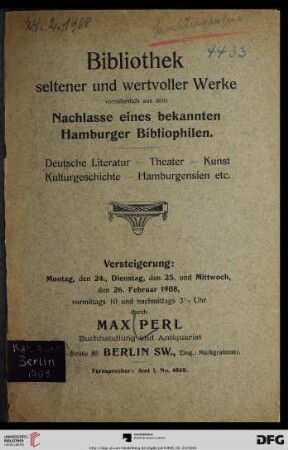 Katalog einer Bibliothek seltener und wertvoller Werke vornehmlich aus dem Nachlasse eines bekannten Hamburger Bibliophilen : enthält viele Erstdrucke: der älteren deutschen Literatur bis auf Gottsched's Zeit ..., der klassischen Periode ..., der romantischen Schule ..., des jungen und jüngsten Deutschlands ... ; ferner eine prachtvolle Kollektion von Werken zur Theatergeschichte, vieles Interessantes aus dem Gebiete der Kultur- und Sittengeschichte ... sowie frühe und seltene Hamburgensien, Kunst und Kunstwissenschaft, Bibliographien, fremdsprachliche Literatur, Bücher mit handschriftlichen Widmungen ; Versteigerung: Montag, 24., Dienstag, 25. und Mittwoch, 26. Februar 1908