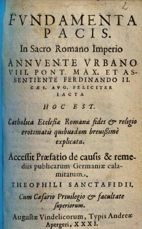 Fundamenta pacis in Sacro Romano Imperio annuente Urbano VIII. pont. max. et assentiente Ferdinando II. Caes. Aug. feliciter iacta, hoc est catholica ecclesiae Romanae fides et religio : erotematis quibusdam brevissime explicata ...