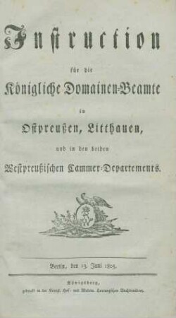 Instruction für die Königliche Domainen-Beamte in Ostpreußen, Litthauen und den beiden Westpreußischen Cammer-Departements : Berlin, den 13. Juni 1805