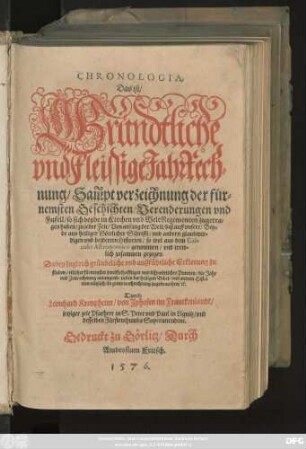 CHRONOLOGIA.|| Das ist/|| Gründtliche || vnd fleissige JahrRech=||nung/ Sam̃pt verzeichnung der für=||nemsten Geschichten/ Verenderungen vnd || Zufell/ so sich beyde in Kirchen vnd WeltRegimenten zugetra=||gen haben/ zu jeder Zeit/ Von anfang der Welt/ biß auff vnsere/ ... || Dabey zugleich gründtliche vnd außfürliche Erklerung zu || finden/ etlicher ... disputirlicher Puncten/ die Jahr || vnd Zeitrechnung anlangend/ ... || Durch || Leonhard Krentzheim/ von Jphofen im Franckenlandt/|| jetziger zeit Pfarherr zu S. Peter vnd Paul in Lignitz/ vnd || desselben Fürstenthumbs Superattendent.||