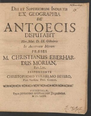 Dei Et Superiorum Indultu Ex Geographia De Antoecis Disputabit Hor. Mat. D. IX. Octobris In Auditorio Minori Praeses M. Christianus Eberhardus Morian, Rev. Liv. Respondente Christophoro Wilhelmo Beyero, Plav. Varisco, Phil. Candid.