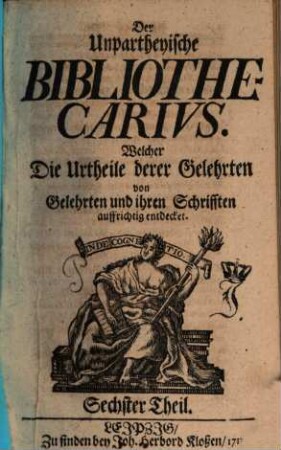 Der Unpartheyische Bibliothecarius. Welcher Die Urtheile derer Gelehrten von Gelehrten und ihren Schrifften auffrichtig entdecket, 6. 1713