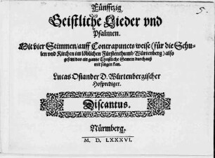 Fünfftzig Geistliche Lieder und Psalmen : Mit vier Stimmen, auff Contrapuncts weise (für die Schulen und Kirchen im löblichen Fürstenthumb Würtenberg) also gesetzt, das ein gantze Christliche Gemein durchauß mit singen kan
