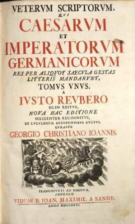 Veterum scriptorum, qui Caesarum & imperatorum germanicorum res per aliquot saecula gestas litteris mangdarunt tomus unus