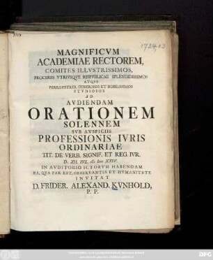 Magnificvm Academiae Rectorem, Comites Illvstrissimos, Proceres Vtriusqve Reipvblicae Splendidissimos Atqve Perillvstres, Generosos Et Nobilissimos Stvdiosos Ad Avdiendam Orationem Solennem Svb Avspiciis Professionis Ivris Ordinariae Tit. De Verb. Signif. Et Reg. Ivr. D. XII. IVL. CIƆ IƆCC XXIV. In Avditorio Ictorvm Habendam Ea, Qva Par Est, Observantia Et Hvmanitate Invitat D. Frider. Alexand. Künhold, P. P.