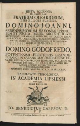 Iusta Solennia Illustri Pari Fratrum Oleariorum, Theologis Summis, Domino Joanni ... Domino Godofredo ... Postridie Eidus Aprileis A.R.S. MDCLXXXV. A Facultate Theologica In Academia Lipsiensi Persoluta
