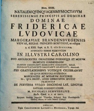 De perversa vulgo discendae lat. linguae ratione commentatione : num. XXIII. Natalem 58. Seren. Pr. Fridericae Ludovicae Marggr. Brand. ... duo adolescentes ... celebrabunt. Ad quos aud. invitat ...