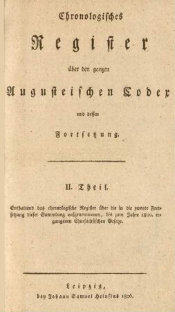 Chronologisches Register, Theil 2: II. Theil, Enthaltend das chronologische Register über die in die zweyte Fortsetzung dieser Sammlung aufgenommenen, bis zum Jahre 1800. ergangenen Chursächsischen Gesetze