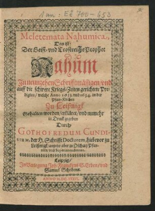 Meletemata Nahumica, Das ist: Der Geist- und Trostreiche Prophet Nahum : In neunzehen Schrifftmässigen/ und auff die schwere Kriegs-Zeiten gerichtete Predigten/ welche Anno 1633. und 1634. in der Pfarr-Kirchen Zu Leißnigk Gehalten worden/ erkläret/ und numehr in Druck gegeben