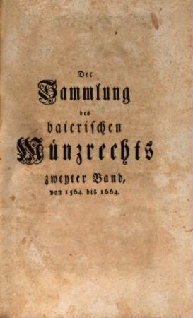 Sammlung des baierischen Münzrechts, Zweyter Band. Von 1564. bis 1664.