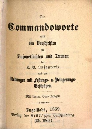 Die Commandoworte aus den Vorschriften für Bajonetfechten und Turnen der K. B. Infanterie und den Übungen mit Fassungs- u. Belagerungs-Geschützen : Mit kurzen Bemerkungen