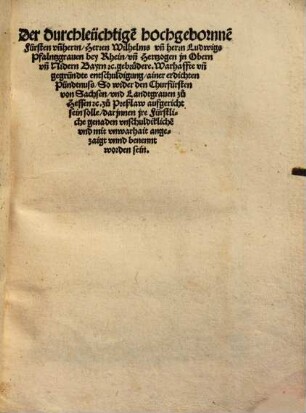 Der durchleuchtige[n] hochgebornne[n] Fürsten vn[d] Herren Wilhelms vn[d] Hertzogen in Obern vn[d] Nidern Bayrn ... gebrüdere Warhaffte vn[d] gegründte entschuldigung ainer erdichten Pündtnuss So wider den Churfürsten von Sachsen vnd Landtgrauen zu Hessen ... zu Preßlaw aufgericht sein solle darjnnen jre Fürstliche genaden vnschuldikliche vnd mit vnwarhait angezaigt vnnd benennt wordensein