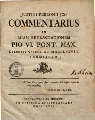 Justini Febronii JCti Commentarius In Suam Retractationem Pio VI. Pont. Max. Kalendis Novemb. An. MDCCLXXVIII. Submissam