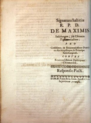 Signatura Iustitiae R. P. D. De Maximis Salisburgen., seu Chiemen. Testimonialium : Pro Celsissimo, & Reuerendissimo Domino Archiepiscopo, & Principe Salisburgensi. Contra Reuerendissimum Episcopum Chiemensem. Responsio Facti