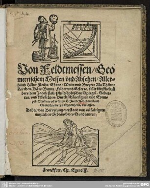 Von Feldtmessen, Geometrischem Messen vnd Absehen : Allerhand Höhe, Fleche, Ebene, Weite vnd Breyte: Als Thürn, Kirchen, Bäw, Baum, Felder vnd Ecker [et]c. Mit künstlich zu bereitem Jacob stab, Philosophischen Spiegel, Schatten, vnd Meßruten, Durch schöne figurn vnd Exempel; Dabei, von Bereytung, verstand vnd vilfaltigem nutzlichen Gebrauch des Quadranten