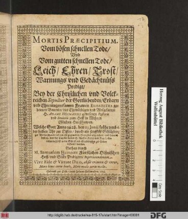 Mortis Praecipitium. Vom bösen schnellen Tode/ Und Vom gutten schnellen Tode : Leich/ Ehren/ Trost/ Warnungs und Gedächtnüss Predigt/ Bey der ... Sepultur der ... Frawen Elisabetha gebornen Baumin/ des ... H. Adami Heumanni ... Haußfrawen. Welche Gott Anno 1628 ... durch ein sanfftes Schläglein/ zur Vorheischenen und von ihr geglaubten Seeligkeit abgefodert/ und hernach ... bestattet worden