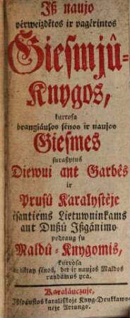 Iß naujo pérweizdētos ir pagérintos Giesmjû-Knygos, kurrosa brangiáusos sénos ir naujos Giesmes suraßytus Diewui ant Garbês ir Prusû Karalysteje ...