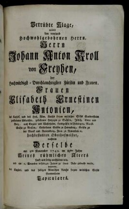 Betrübte Klage, womit den ... Herrn Johann Anton Kroll von Freyhen, der ... Fürstin ... Elisabeth Ernestinen Antonien ... Oberhofmeister, nachdem Derselbe am 9ten November 1749. ... verschieden war, und am 1. December desselbigen Jahres zu seiner Ruhe gebracht wurde, begleiteten, des Kayserl. ... Stifts Gandersheim Capitulares