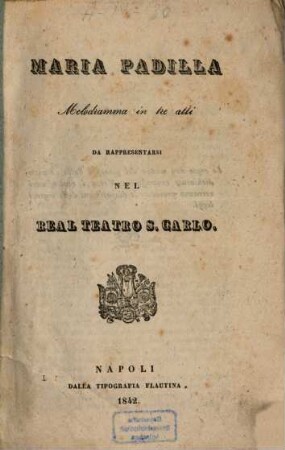 Maria Padilla : Melodramma in 3 atti da rappresentarsi nel Real Teatro S. Carlo