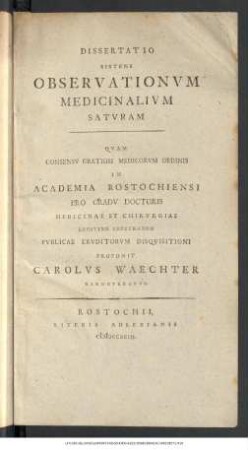 Dissertatio Sistens Observationvm Medicinalivm Satvram : Qvam Consensv Gratiosi Medicorvm Ordinis In Academia Rostochiensi Pro Gradv Doctoris Medicinae Et Chirvrgiae Legitime Impetrando Pvblicae Ervditorvm Disqvisitioni