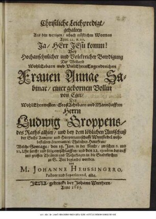 Christliche Leichpredigt/ gehalten Aus den wenigen/ jedoch tröstlichen Wortten Apoc. 22. v. 20. Ja/ Herr Jesu komm! Bey Hochansehnlicher und Volckreicher Beerdigung Der ... Frauen Annae Sabinae/ einer gebornen Vollin von Eger/ Des ... Herrn Ludwig Groppens/ des Raths alhier/ und bey dem löblichen Ausschuß der Sechs Aempter und Hauptmannschafft Wunsiedel wohlbestellten Leutenamts/ Ehelichen Hausfrau : Welche Sontags/ den 18. Jan. in der Nacht ... selig entschlaffen/ und den 22. ...beglaidet worden
