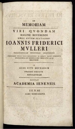 Ad Memoriam Viri Quondam Maxime Reverendi Nunc Autem Beatissimi Joannis Friderici Mulleri Philosophiae Doctoris Dignissimi Serenissimi Ducis Saxo-Isenacensis in Senato Sacro Assessoris Spectatissimi Et Archidiaconi Ienensium Quam Meritissimi In Aede Divi Michaelis Solemni Pietate Recolendam