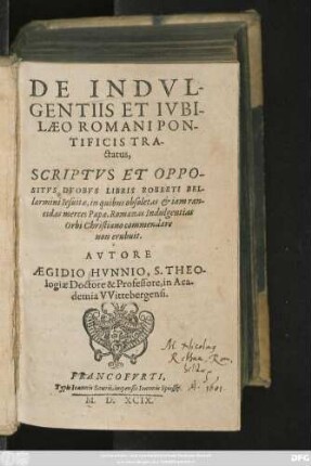 DE INDVL-||GENTIIS ET IVBI-||LAEO ROMANI PON-||TIFICIS TRA-||ctatus,|| SCRIPTVS ET OPPO-||SITVS DVOBVS LIBRIS ROBERTI BEL-||larmini Iesuitae ... || AVTORE || AEGIDIO HVNNIO, S. THEO-||logiae Doctore & Professore, in Aca-||demia VVittebergensi.||