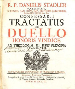 R.P. Danielis Stadler Societatis Jesu, Sereniss. Sac. Rom. Imp. Principis Electoris, Bavariæ Ducis [et]c. [et]c. Tractatus De Duello Honoris Vindice Ad Theologiæ, Et Juris Principia Examinatio