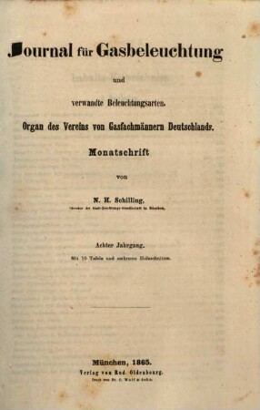 Journal für Gasbeleuchtung und verwandte Beleuchtungsarten : mit einem Anh. über Wasserversorgung ; Organ d. Vereins von Gasfachmännern Deutschlands und seiner Zweigvereine sowie d. Vereins für Mineralöl-Industrie ; Monatsschrift. 8. 1865