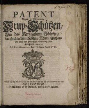 Patent Wegen der sogenannten Krup-Schützen/ Für das Hertzogthum Schleswig/ das Hertzogthum Holstein, Königl. Antheils wie auch die Herrschaft Pinneberg und Grafschaft Rantzau : Sub Dato Hirschholm den 18 Junii, Anno 1742