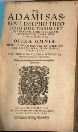 Fr. Adami Sasbovt Delphii Theologi Doctissimi, Et Divinarvm Scriptvravm Apvd Lovanienses ... Professoris, Opera Omnia : Cvm Indice Novo, Verborvm Et Rerum memorabilium locupletissimo ...