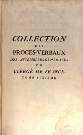 Collection des procès-verbaux des Assemblées-générales du Clergé de France depuis l'année 1560 jusqu'à présent : rédigés par ordre de matières, et réduits à ce qu'ils ont d'essentiel, 6