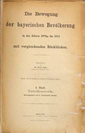Die Bewegung der bayerischen Bevölkerung in den Jahren 1862/63 bis 1875 : Mit vergl. Rückblicken, 1=33. Tabellenwerk
