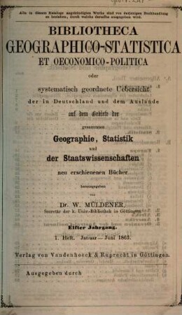 Bibliotheca geographico-statistica et oeconomico-politica oder systematisch geordnete Uebersicht der in Deutschland und dem Auslande auf dem Gebiete der gesammten Geographie, Statistik und der Staatswissenschaften neu erschienenen Bücher. 11. 1863, H. 1 - 2