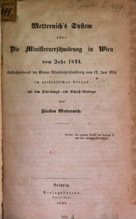 Metternich's System oder die Ministerverschwörung in Wien vom Jahr 1834 : Schlußprotocoll der Wiener Ministerial-Conferenz vom 12. Juni 1834 im authentischen Abdruck mit dem Einleitungs- und Schluß-Vortrage des Fürsten Metternich