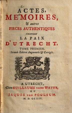 Actes, mémoires, & autres pièces authentiques concernant la Paix d'Utrecht : Depuis lànnée 1706 jusqu'a present. 1