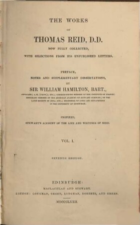 The Works of Thomas Reid now fully collected, with selections from his unpublished letters : Preface, notes and supplementary dissertations by Sir William Hamilton. Prefixed Stewart's account of the life and writings of Reid. 1