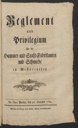 Reglement und Privilegium für die Hammer- und Stahl-Fabrikanten und Schmiede in Westpreussen : De Dato Berlin, den 30. October 1782.