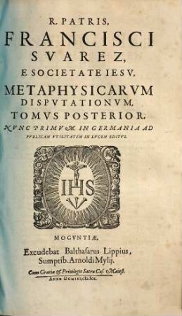 R. Patris, Francisci Suarez, E Societate Iesu Metaphysicarum Disputationum In Quibus Et Universa Naturalis Theologia Ordinate Traditur, Et Quaestiones Ad Omnes duodecim Aristotelis libros pertinentes, accurate disputantur, Tomi Duo : cum Quinque Indicibus ... in Germania nunc primùm excusi, 2