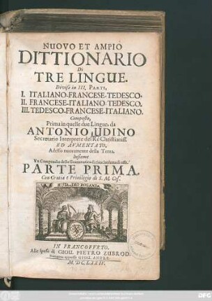 Nuovo Et Ampio Dittionario Di Tre Lingue : Diviso in III. Parti, I. Italiano-Francese-Tedesco. II. Francese-Italiano-Tedesco. III. Tedesco-Francese-Italiano ; Parte Prima