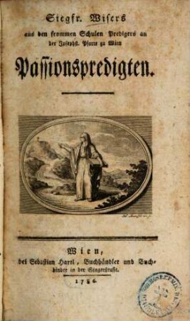 Siegfr. Wisers aus den frommen Schulen Predigers an der Josephst. Pfarre zu Wien Passionspredigten