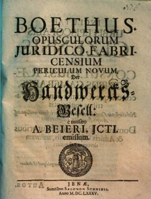 Boethus: opusculorum iuridico-fabricensium periculum novum : = Der Handwercksgesell
