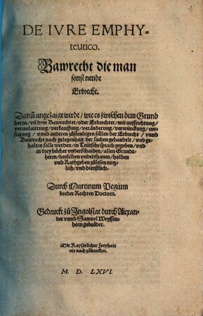 Dienstbarkhaiten, Stättlicher vnnd Bäwrischer Erbaigen gutter vnnd gründtlicher Bericht, wie die jrrungen, so sich in den Stätten, vnd Märckten, von wegen Schidmäwr, Wänd, Dachtroffen, Aussehens ... vnd derogleichen, vor Gerichten gütlich oder Rechtlich zuentschaiden zutragen, vnd durch die Partheyen ... fürgebracht, auch durch die Oberkait ... verabschidet mügen werden ... : Hierinnen werden in disem Buch letzlich die Recht vnd Freyhaiten der Heüratgüter, auch Bawrecht, so man sonst Erbrecht nennt, mit jren sondern Titteln begriffen. Sampt einem ... Register versehen