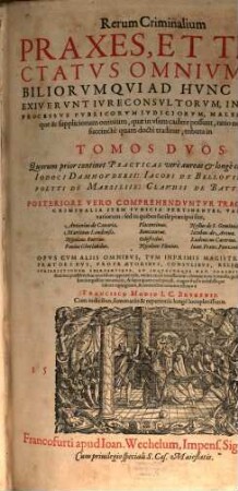 Rerum Criminalium Praxes, Et Tractatvs Omnivm Nobilior Qvi Ad Hvnc Diem Exivervnt Ivreconsvltorvm, In Qvibvs Processvs Pvblicorvm Ivdicorvm, ... : tributa in Tomos Dvos: Quorum prior continet Practicas vere aureas & longe celeberrimas Iodoci Damhovderii: ..., 1