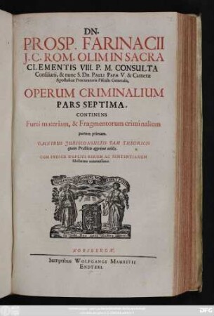 Dn. Prosp. Farinacii I.C. Rom. Olim In Sacra Clementis VIII. P.M. Consulta Consiliarii ... Operum Criminalium Pars Septima : Continens Furti materiam, & Fragmentorum criminalium partem primam ; Omnibus Iurisconsultis Tam Theoricis quam Practicis apprime utilis ; Cum Indice Duplici Rerum Ac Sententiarum selectarum accuratissimo