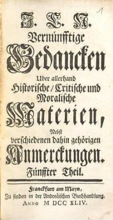J. L. N. Vernünfftige Gedancken Uber allerhand Historische, Critische und Moralische Materien : Nebst verschiedenen dahin gehörigen Anmerckungen, 5