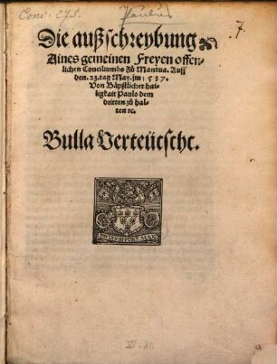 Die außschreybung Aines gemeinen Freyen offenlichen Conciliumbs Zu Mantua, Auff den 23. tag May im 1537. Von Bäpstlicher hailigkait Paulo dem dritten zu halten [et]c. : Bulla Verteütscht
