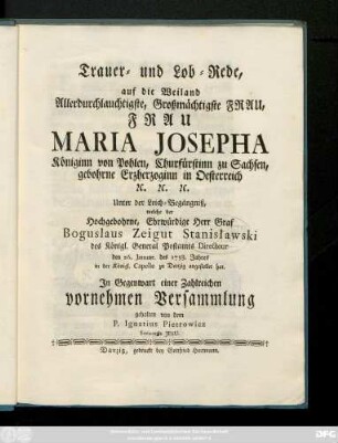 Trauer- und Lob-Rede, auf die Weiland Allerdurchlauchtigste, Großmächtigste Frau, Frau Maria Josepha Königinn von Pohlen, Churfürstinn zu Sachsen, gebohrne Erzherzoginn in Oesterreich ...Unter der Leich-Begängniß, welche der Hochgebohrne, Ehrwürdige Herr Graf Boguslaus Zeigut Stanisławski des Königl. General Postamts Directeur den 26. Januar. des 1758. Jahres in der Königl. Capelle zu Danzig angestellet hat