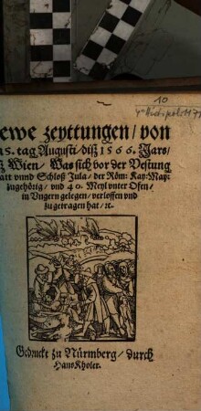 Newe zeyttungen, von dem 5. tag Augusti, diß 1566. Jars, auß Wien, Was sich vor der Vestung Statt vnnd Schloß Jula, der Röm: Kay: May: zugehörig, vnd 40. Meyl vnter Ofen, in Vngern gelegen, verloffen vnd zugetragen hat ...