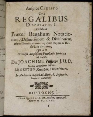 Auspice Christo De Regalibus Disputatio I. : Exhibens Praeter Regalium Notationem, Definitionem & Divisionem, etiam illorum nonnulla, quae maiora & Reservata dicuntur